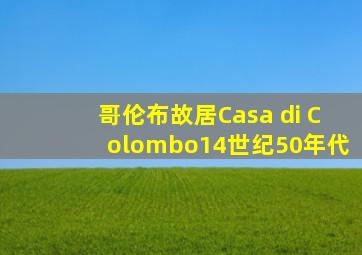 哥伦布故居Casa di Colombo14世纪50年代